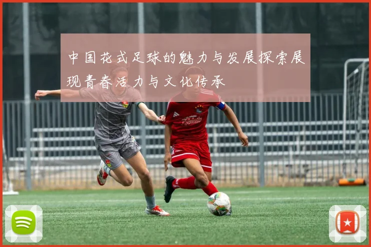 中国花式足球的魅力与发展探索展现青春活力与文化传承