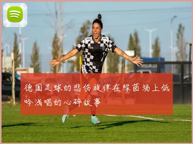 德国足球的悲伤旋律在绿茵场上低吟浅唱的心碎故事
