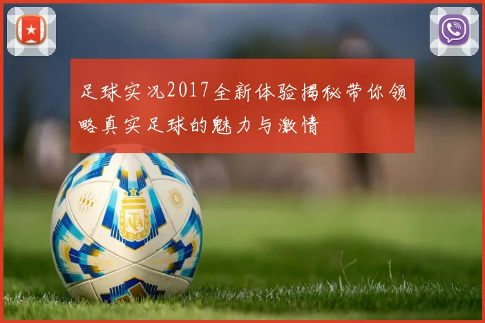 足球实况2017全新体验揭秘带你领略真实足球的魅力与激情
