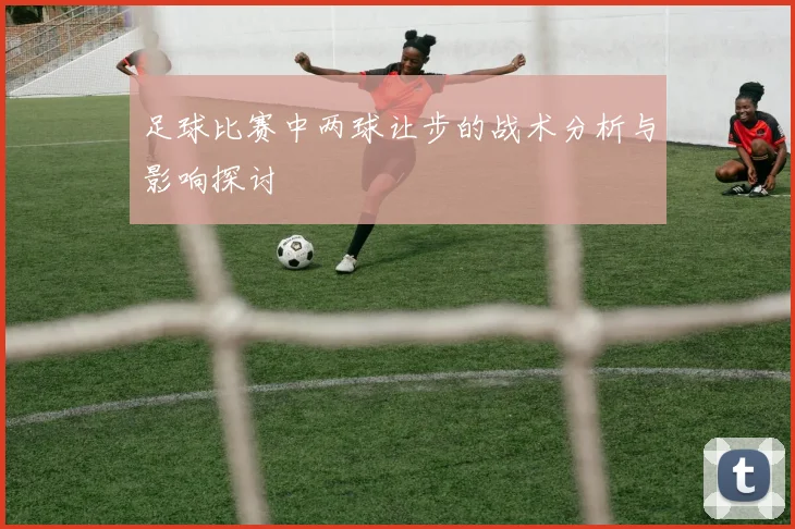 足球比赛中两球让步的战术分析与影响探讨