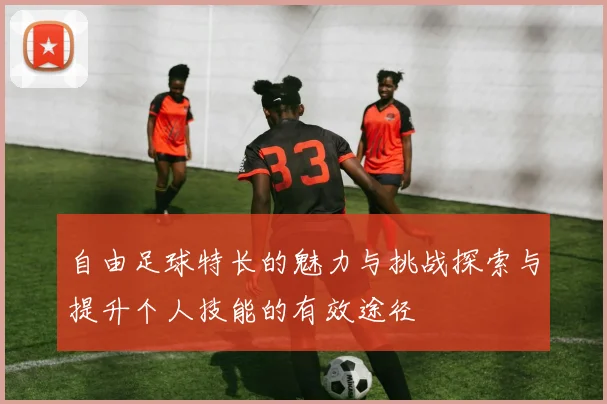 自由足球特长的魅力与挑战探索与提升个人技能的有效途径