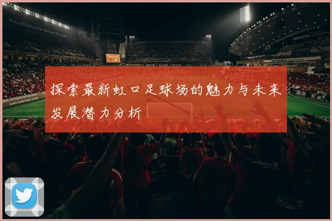 探索最新虹口足球场的魅力与未来发展潜力分析